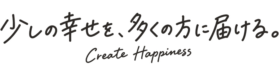 少しの幸せを、多くの方に届ける。Create Happiness