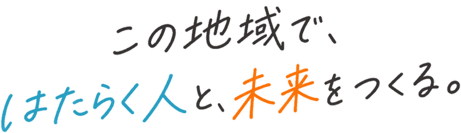 この地域で、はたらく人と、未来をつくる。